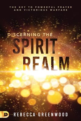 Discerning the Spirit Realm: The Key to Powerful Prayer and Victorious Warfare...