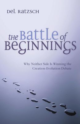 The Battle of Beginnings: Why Neither Side Is Winning the Creation-Evolution Debate..