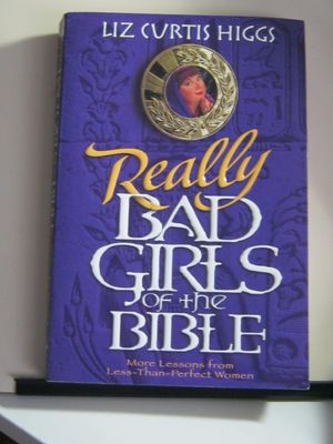 Really Bad Girls of the Bible: More Lessons from Less-Than-Perfect Women..