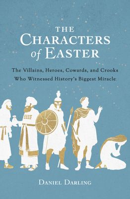 The Characters of Easter: The Villains, Heroes, Cowards, and Crooks Who Witnessed History&#39;s Biggest Miracle..