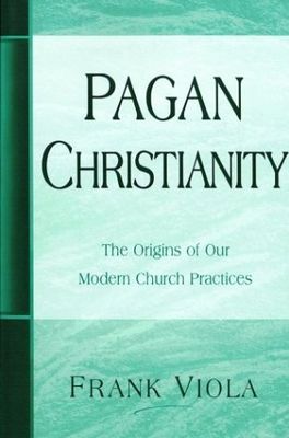Pagan Christianity: The Origins of Our Modern Church Practices..