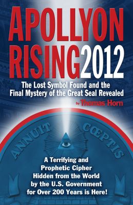 Apollyon Rising 2012: The Lost Symbol Found and the Final Mystery of the Great Seal Revealed...