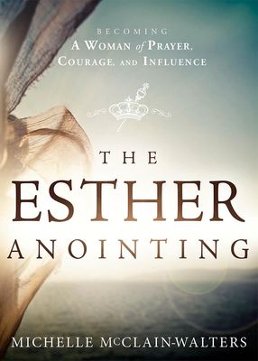 The Esther Anointing: Becoming a Woman of Prayer, Courage, and Influence..