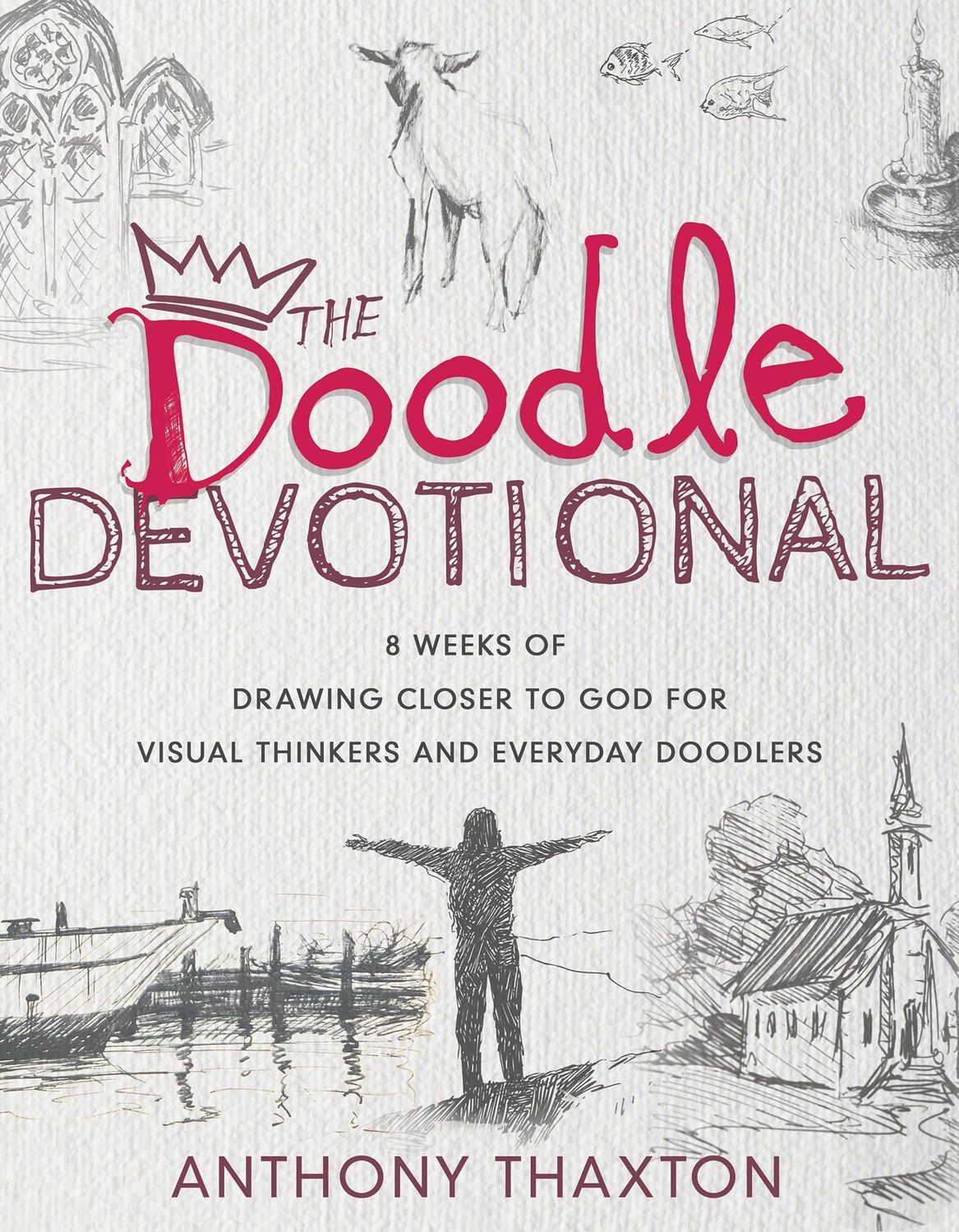 The Doodle Devotional: 8 Weeks of Drawing Closer to God for Visual Thinkers and Everyday Doodlers