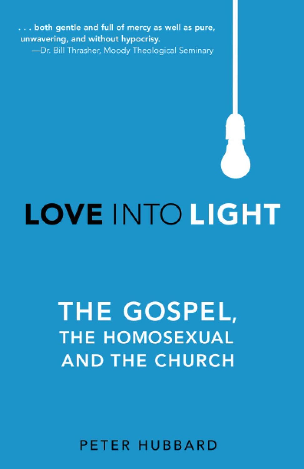 Love Into Light: The Gospel, the Homosexual and the Church...