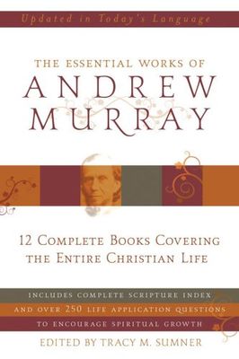 Essential Works Of Andrew Murray: 12 Complete Books Covering the Entire Christian Life..
