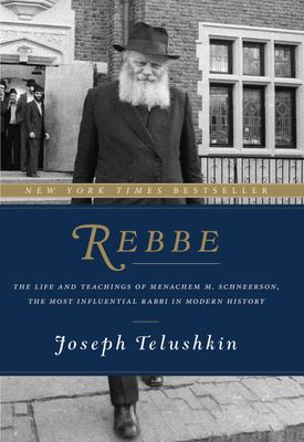 Rebbe: The Life and Teachings of Menachem M. Schneerson, the Most Influential Rabbi in Modern History....