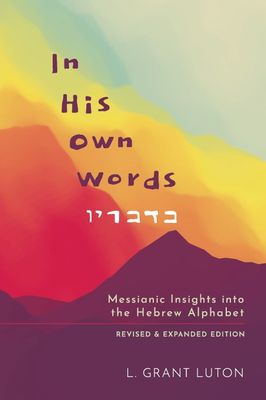 In His Own Words: Messianic Insights Into the Hebrew Alphabet (Revised and Expanded)...
