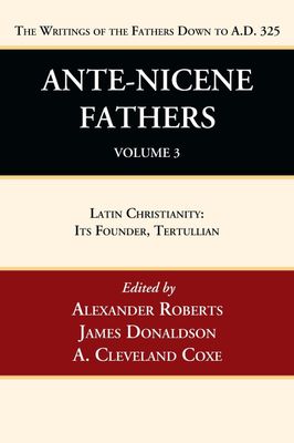 Ante-Nicene Fathers: Translations of the Writings of the Fathers Down to A.D. 325, Volume 3....