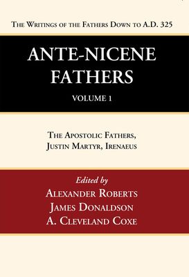 Ante-Nicene Fathers: Translations of the Writings of the Fathers Down to A.D. 325, Volume 1....