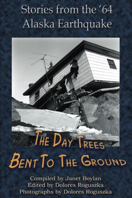 The Day Trees Bent to the Ground: Stories from the &#39;64 Alaska Earthquake...