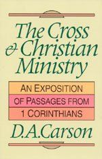The Cross &amp; Christian Ministry An Exposition of Passages from 1 Corinthians