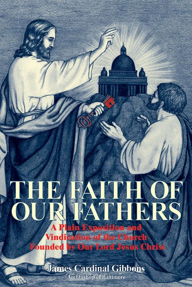 The Faith of Our Fathers: A Plain Exposition and Vindication of the Church Founded by Our Lord Jesus Christ..