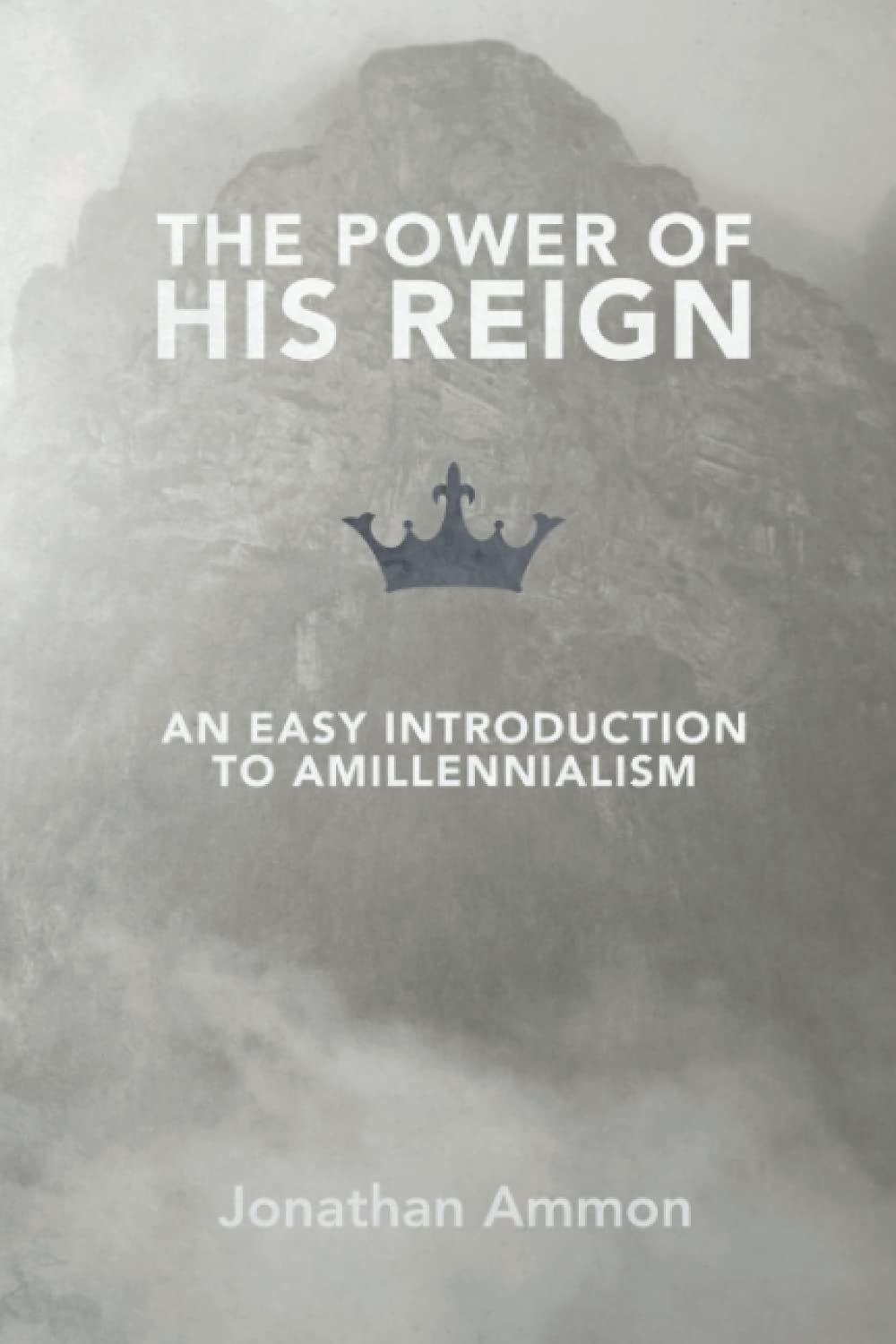 The Power of His Reign An Easy Introduction to Amillennialism..