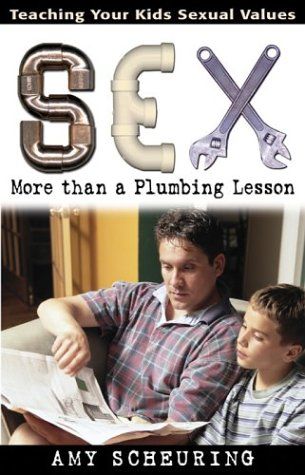 Sex: More Than a Plumbing Lesson: Teaching Your Kids Sexual Values...