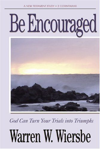 Be Encouraged (2 Corinthians): God Can Turn Your Trials Into Triumphs (The BE Series Commentary)....