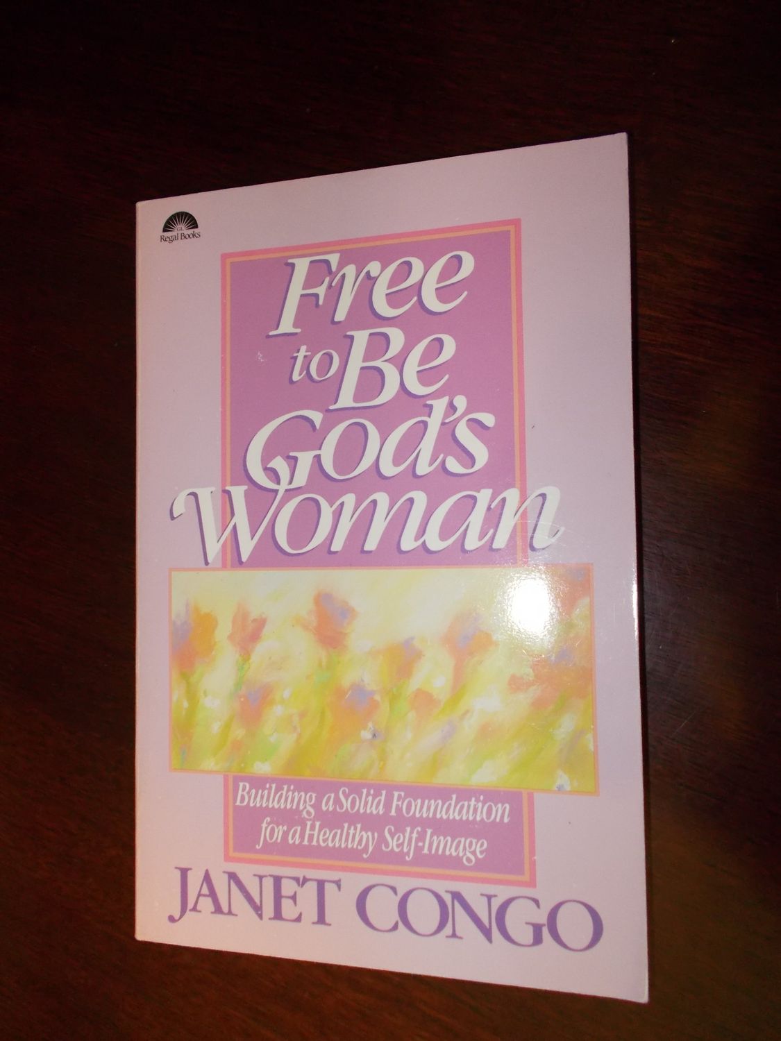 Free to be God's Woman Building a Solid Foundation for a Healthy Self-image..