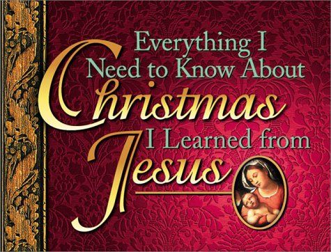 Everything I Need to Know about Christmas I Learned from Jesus....