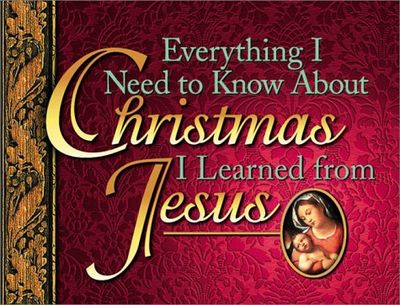 Everything I Need to Know about Christmas I Learned from Jesus....