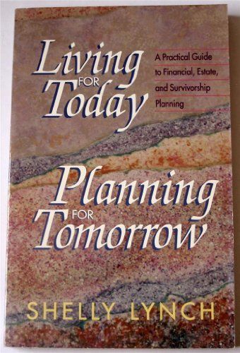 Living for Today, Planning for Tomorrow A Practical Guide to Financial, Estate, and Survivorship Planning..