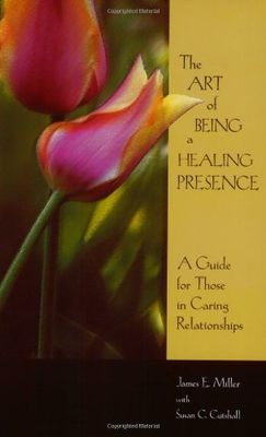 The Art of Being a Healing Presence A Guide for Those in Caring Relationships..