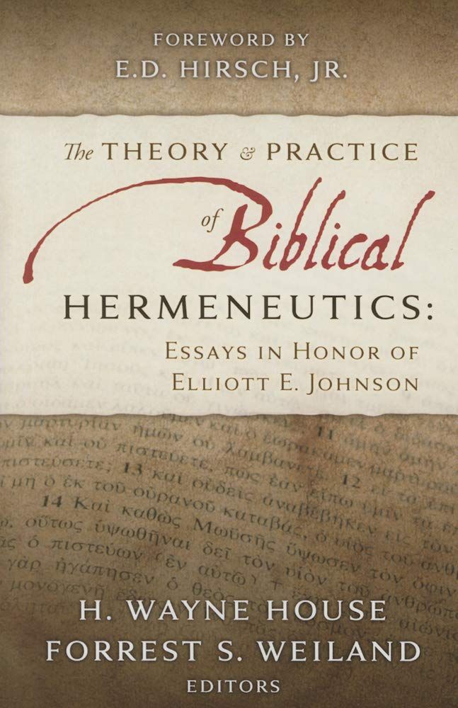 The Theory &amp; Practice of Biblical Hermeneutics Essays in Honor of Elliott E. Johnson..