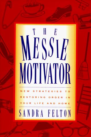 The Messie Motivator New Strategies to Restoring Order in Your Life and Home..