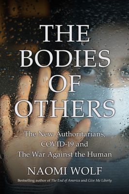 Bodies of Others The New Authoritarians, COVID-19 and the War Against the Human..