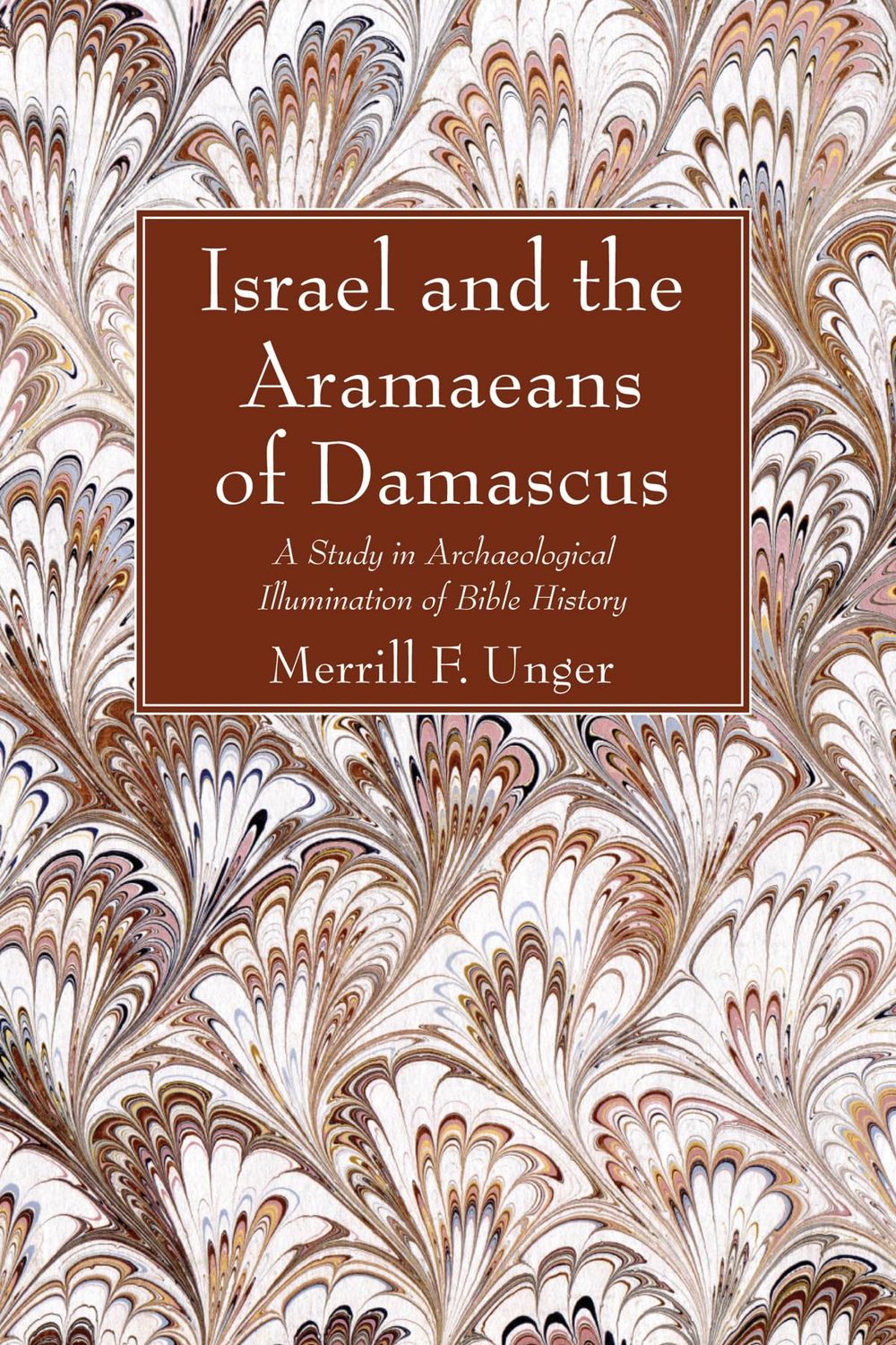 Israel and the Aramaeans of Damascus A Study in Archaeological Illumination of Bible History....
