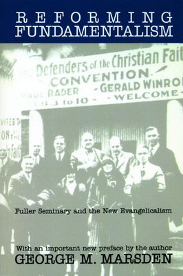 Reforming Fundamentalism Fuller Seminary and the New Evangelicalism..