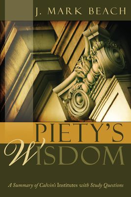 Piety's Wisdom A Summary of Calvin's Institutes with Study Questions..