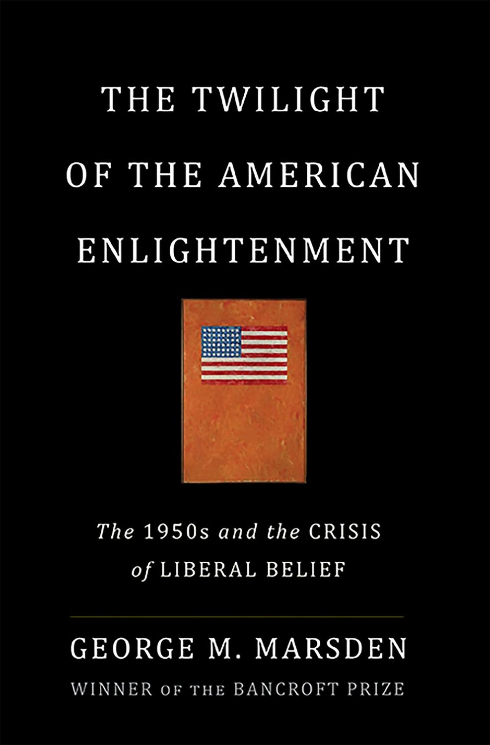 The Twilight of the American Enlightenment The 1950s and the Crisis of Liberal Belief...