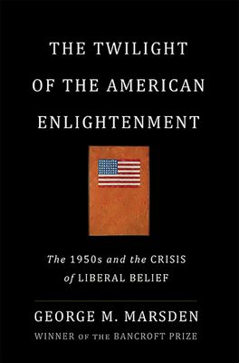 The Twilight of the American Enlightenment The 1950s and the Crisis of Liberal Belief...
