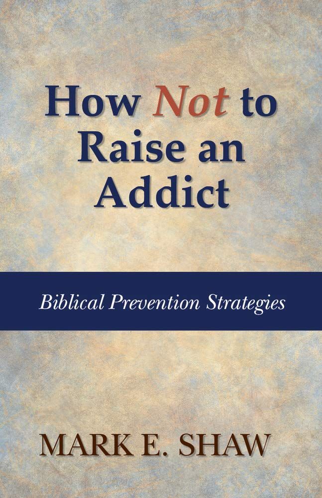How Not to Raise an Addict Biblical Prevention Strategies..