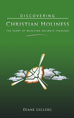 Discovering Christian Holiness The Heart of Wesleyan-Holiness Theology..