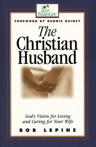 The Christian Husband God's Vision of Loving and Caring for Your Wife...