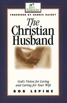 The Christian Husband God's Vision of Loving and Caring for Your Wife...