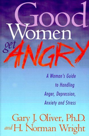 Good Women Get Angry A Woman's Guide to Handling Her Anger, Depression, Anxiety, and Stress....