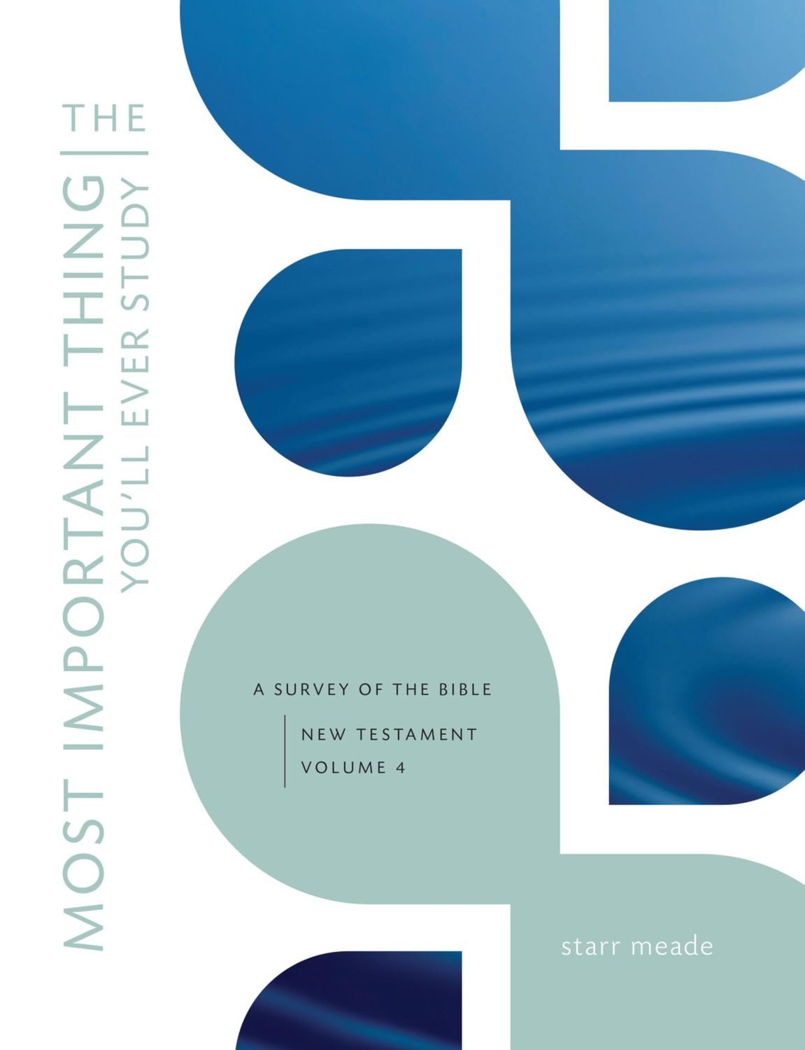 The Most Important Thing You'll Ever Study A Survey of the Bible: New Testament, Vol. 4..