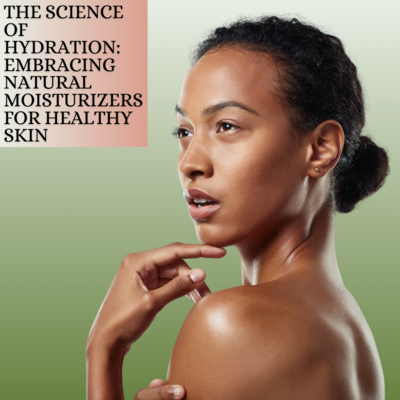 The Science of Hydration: Embracing Natural Moisturizers for Healthy Skin
