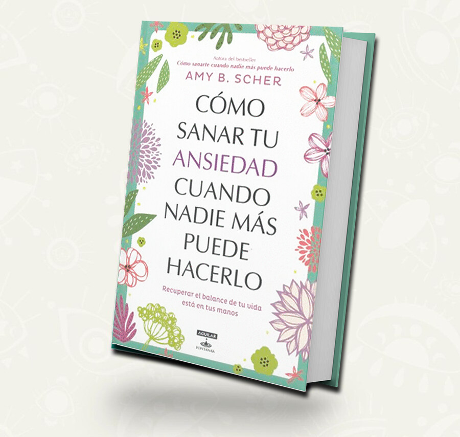 Como sanar tu ansiedad cuando nadie mas puede hacerlo - Amy B. Scher