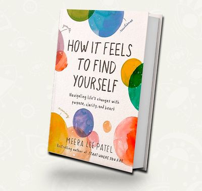 How It Feels to Find Yourself: Navigating Life's Changes with Purpose, Clarity, and Heart | Meera Lee Patel