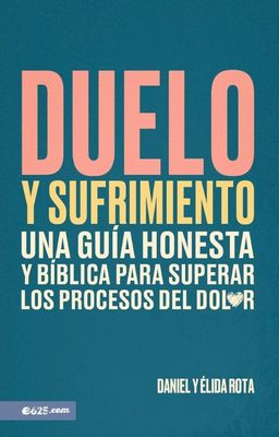 Duelo y Sufrimiento Una guía honesta y bíblica para superar los procesos del dolor | Daniel y Elida Rota Duelo y Sufrimiento Una guía honesta y bíblica para superar los procesos del dolor | Daniel y Elida Rota