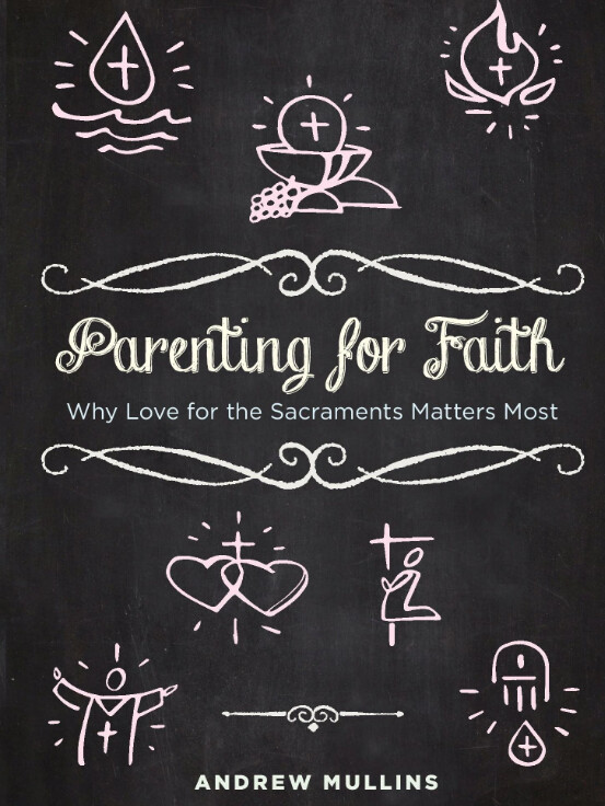 Parenting for Faith: Why Love for the Sacraments Matters