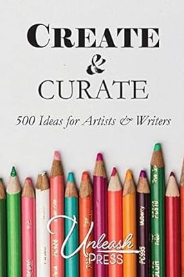 Create &amp; Curate: 500 Ideas for Artists and Writers