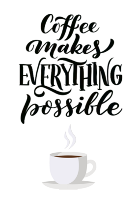 Coffee makes everything possible
