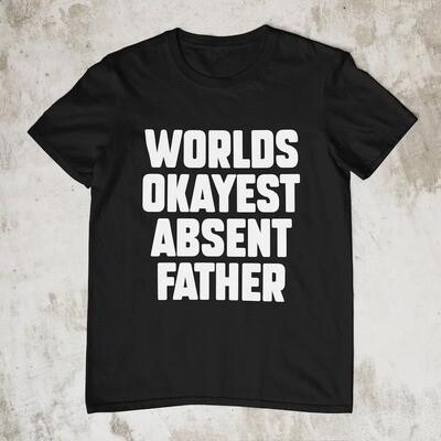 Absent Father, Funny Shirt, Offensive Shirt, Funny Gift, Funny Tee, Inappropriate Shirt, Meme Shirt, Sarcastic, Specific