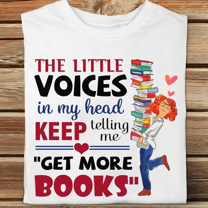The little voices in my head keep telling me "Get more books" shirt