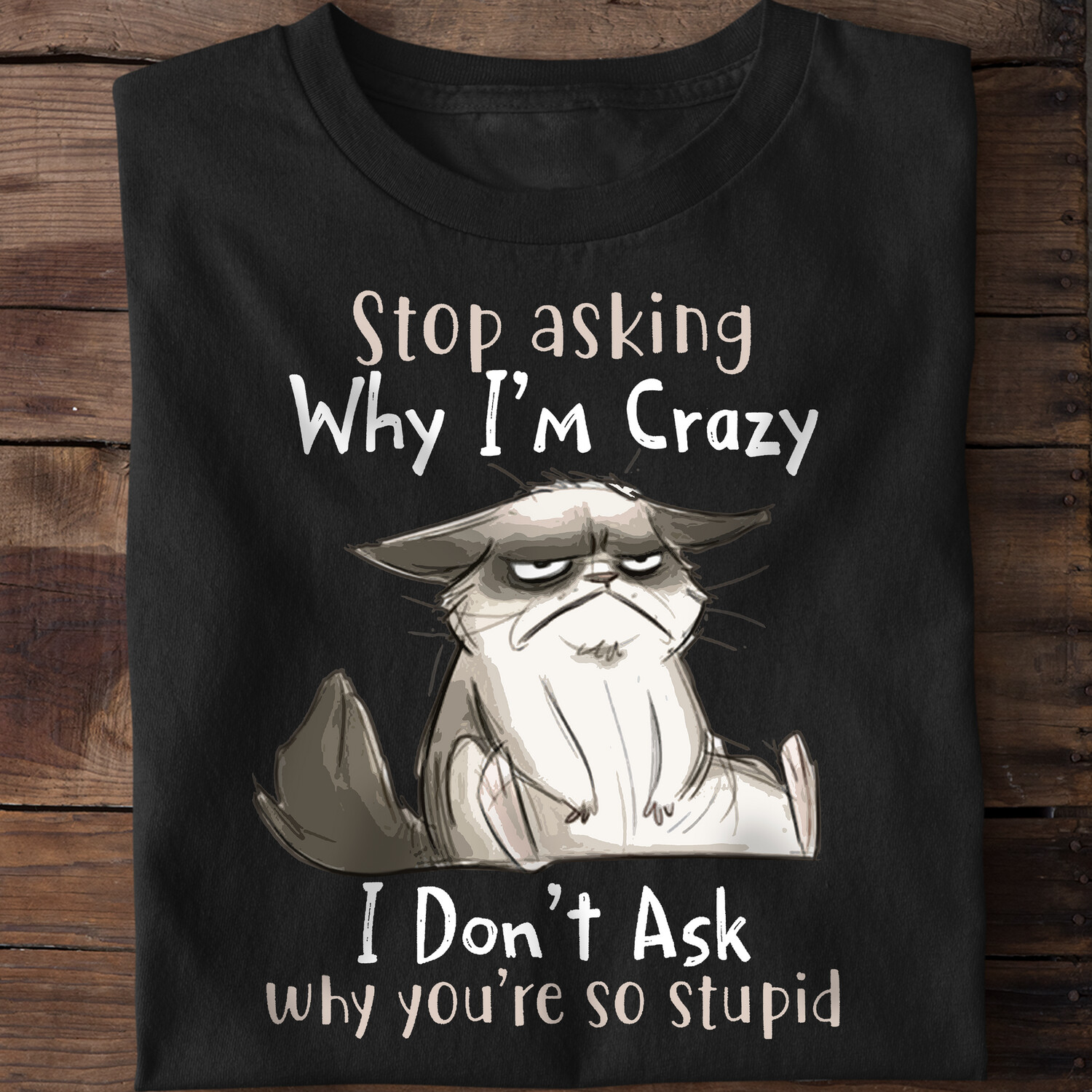 Stop Asking Why I'm Crazy I Don't Ask Why You're So Stupid Shirt