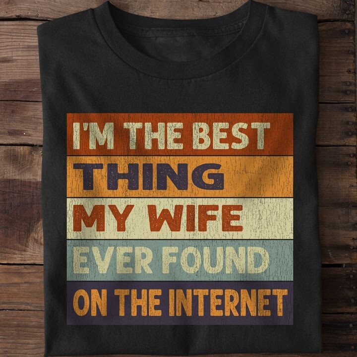 I'm The Best Thing My Wife Ever Found On The Internet Shirt